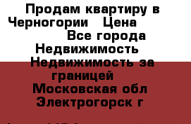 Продам квартиру в Черногории › Цена ­ 7 800 000 - Все города Недвижимость » Недвижимость за границей   . Московская обл.,Электрогорск г.